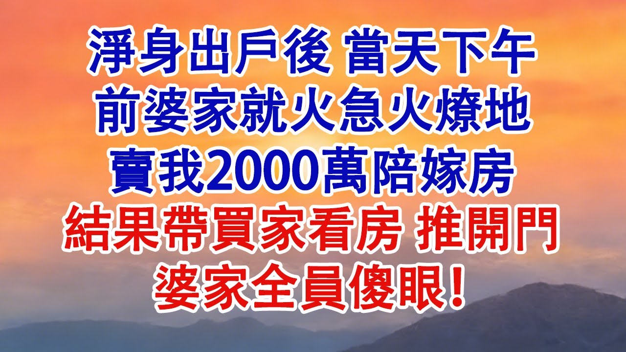 淨身出戶後，當天下午前婆家就火急火燎地賣我2000萬陪嫁房，結果帶買家看房，推開門，婆家全員傻眼！#婆媳 #家庭 #情感故事