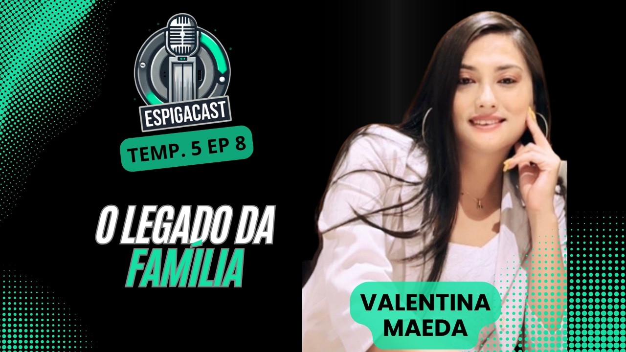 UMA HISTÓRIA COM LEGADO - VALENTINA MAEDA | ESPIGA CAST