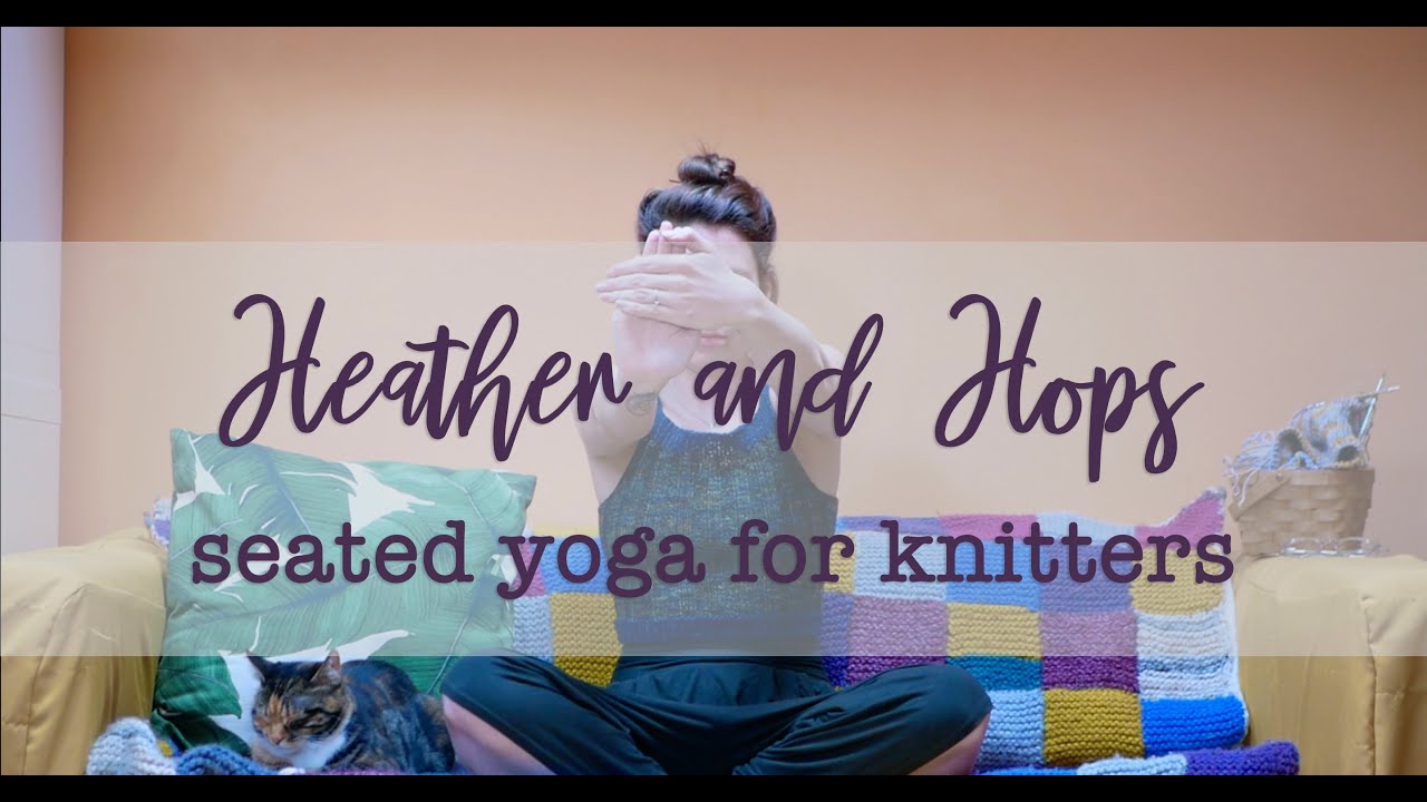 YOGA FOR KNITTERS (& computer users) Heather & Hops || 10-20 minute seated movements for knitters