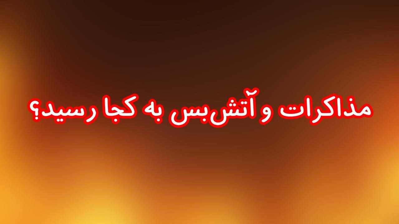 مذاکرات و آتش&zwnj;بس به کجا رسید؟