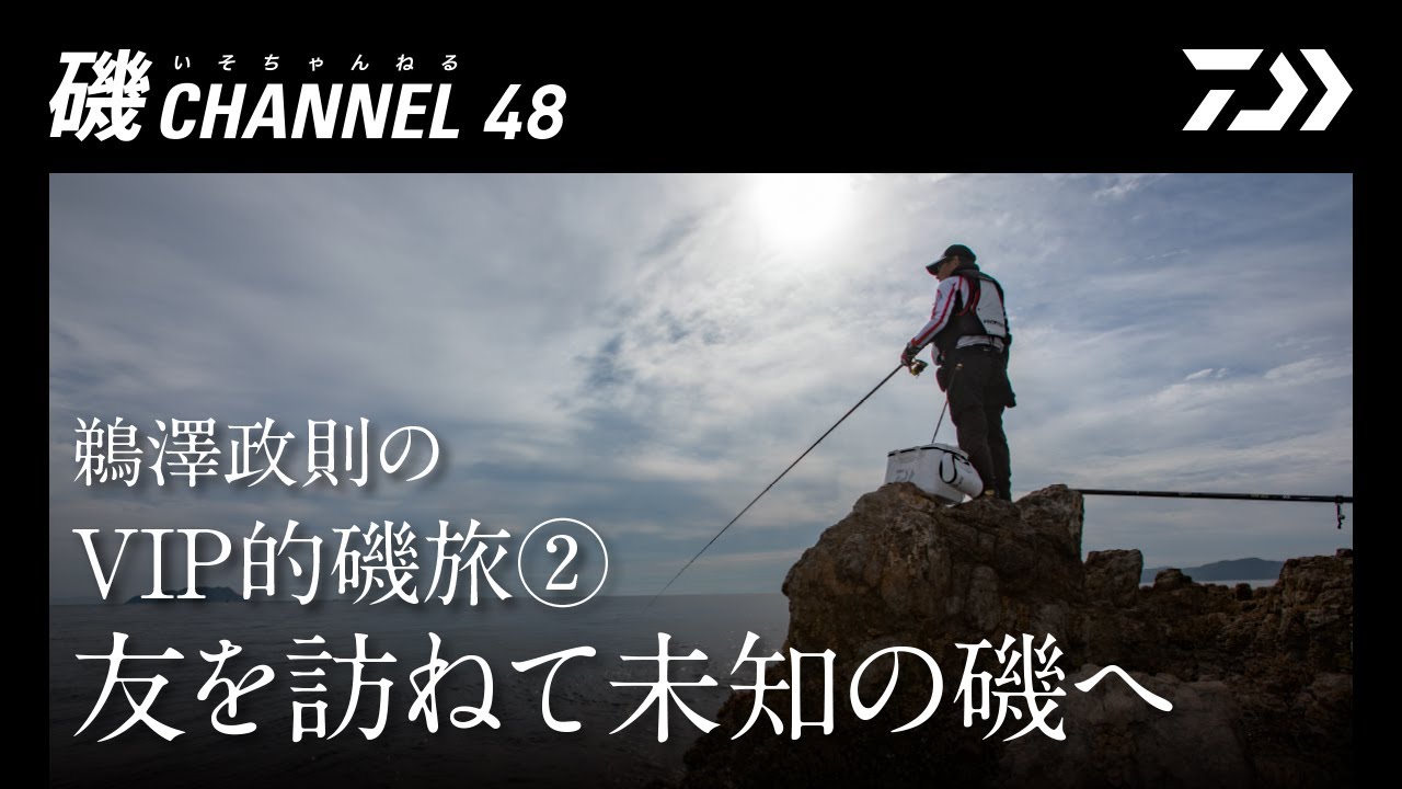 鵜澤政則のVIP的磯旅②「友を訪ねて未知の磯へ」の巻｜第四十八回　磯ちゃんねる
