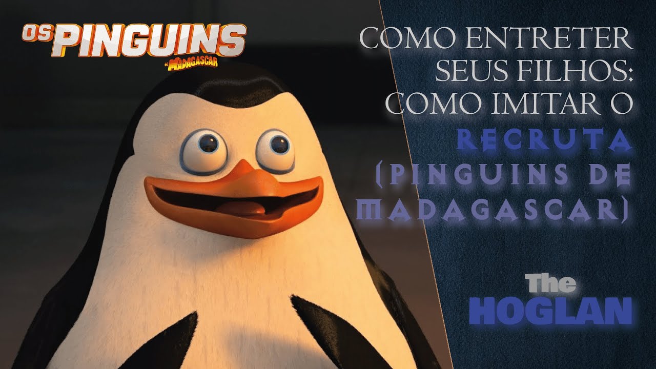 Como entreter seus filhos: Como imitar o Recruta dos Pinguins de Madagascar?