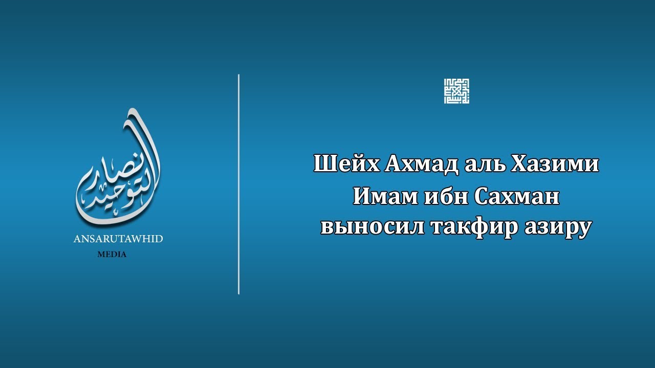 шейх Ахмад аль Хазими - Имам ибн Сахман выносил такфир азиру!