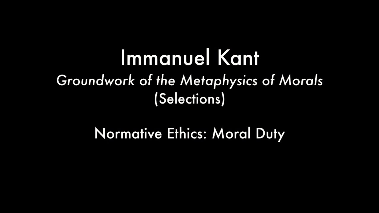 Normative Ethics: Moral Duty (Kant Groundwork of the Metaphysics of Morals (Selections))
