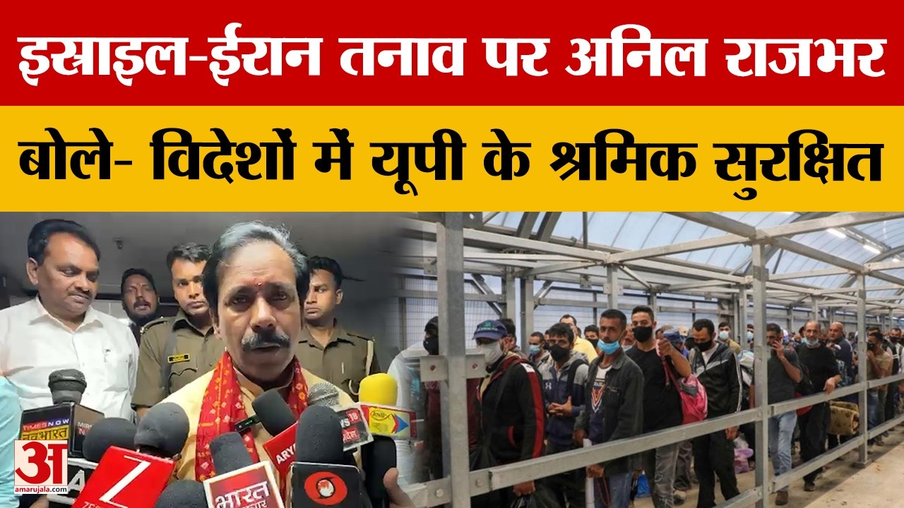 UP News: इस्राइल-ईरान तनाव पर अनिल राजभर, बोले- विदेशों में यूपी के श्रमिक सुरक्षित | Amar Ujala