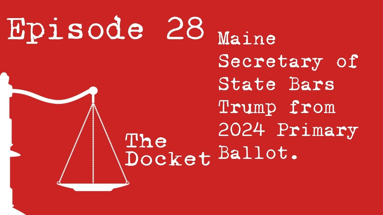 Episode 28: Maine Secretary of State Bars Trump from 2024 Primary Ballot