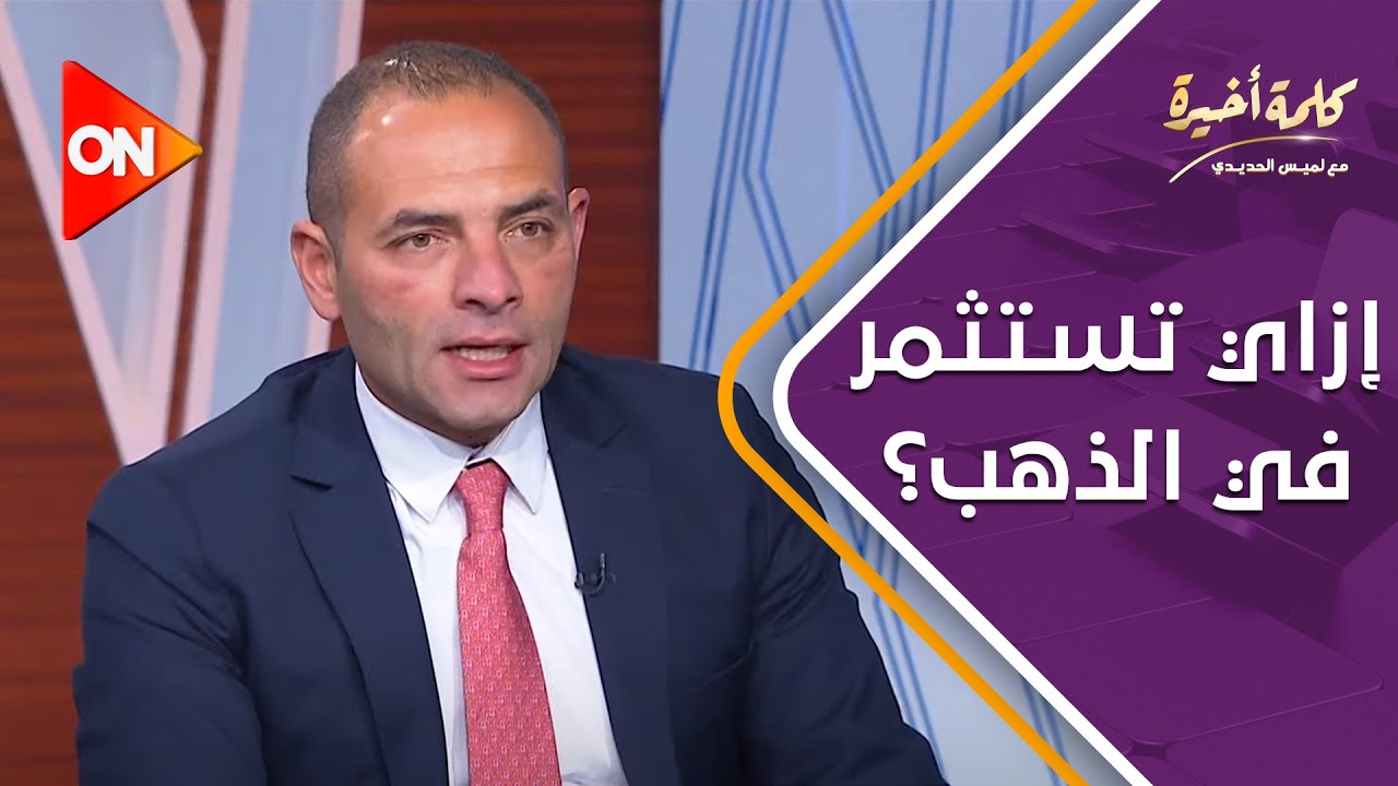 كلمة أخيرة - إزاي تستثمر في الذهب؟.. رئيس شركة أزيموت مصر للاستثمار يوضح