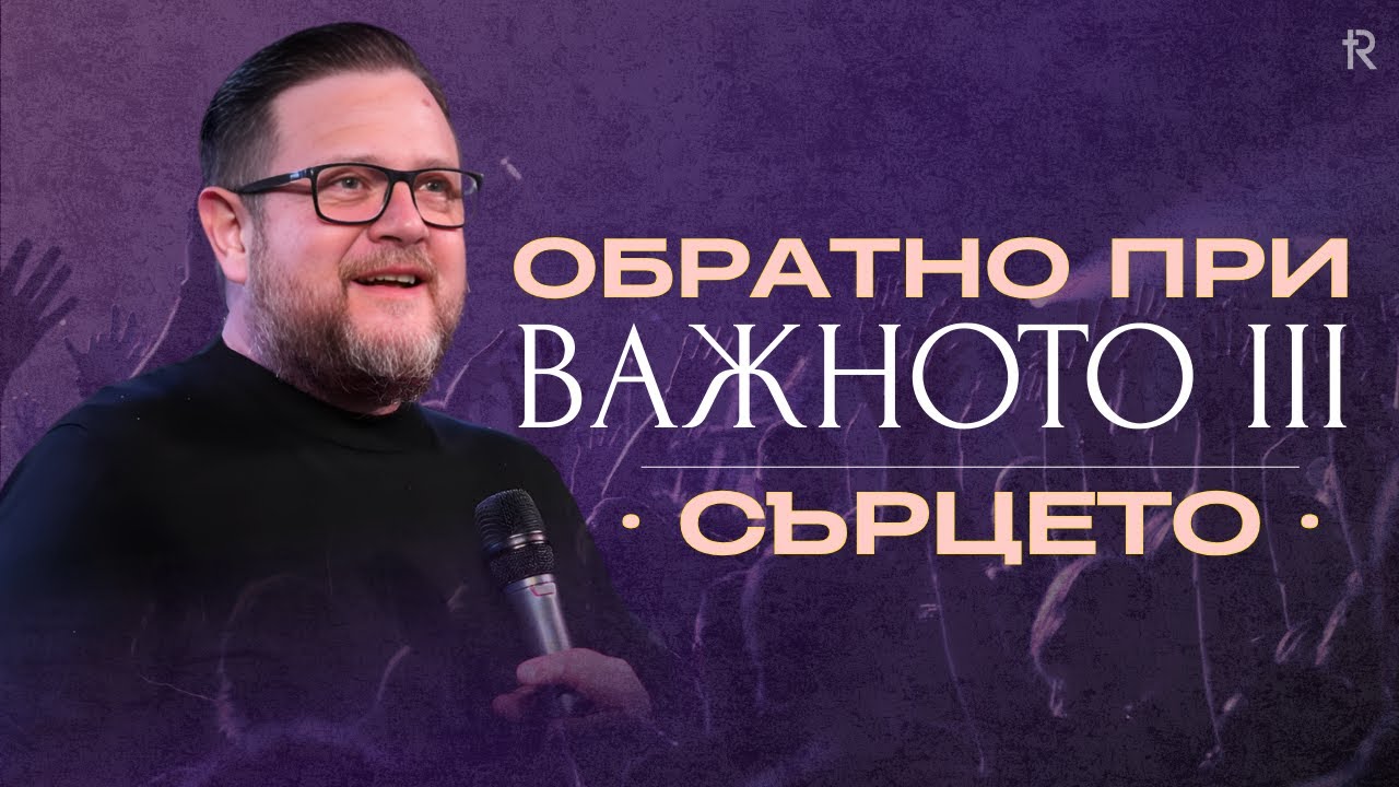 ОБРАТНО ПРИ ВАЖНОТО III СЪРЦЕТО |  Пастор Емил Неделчев