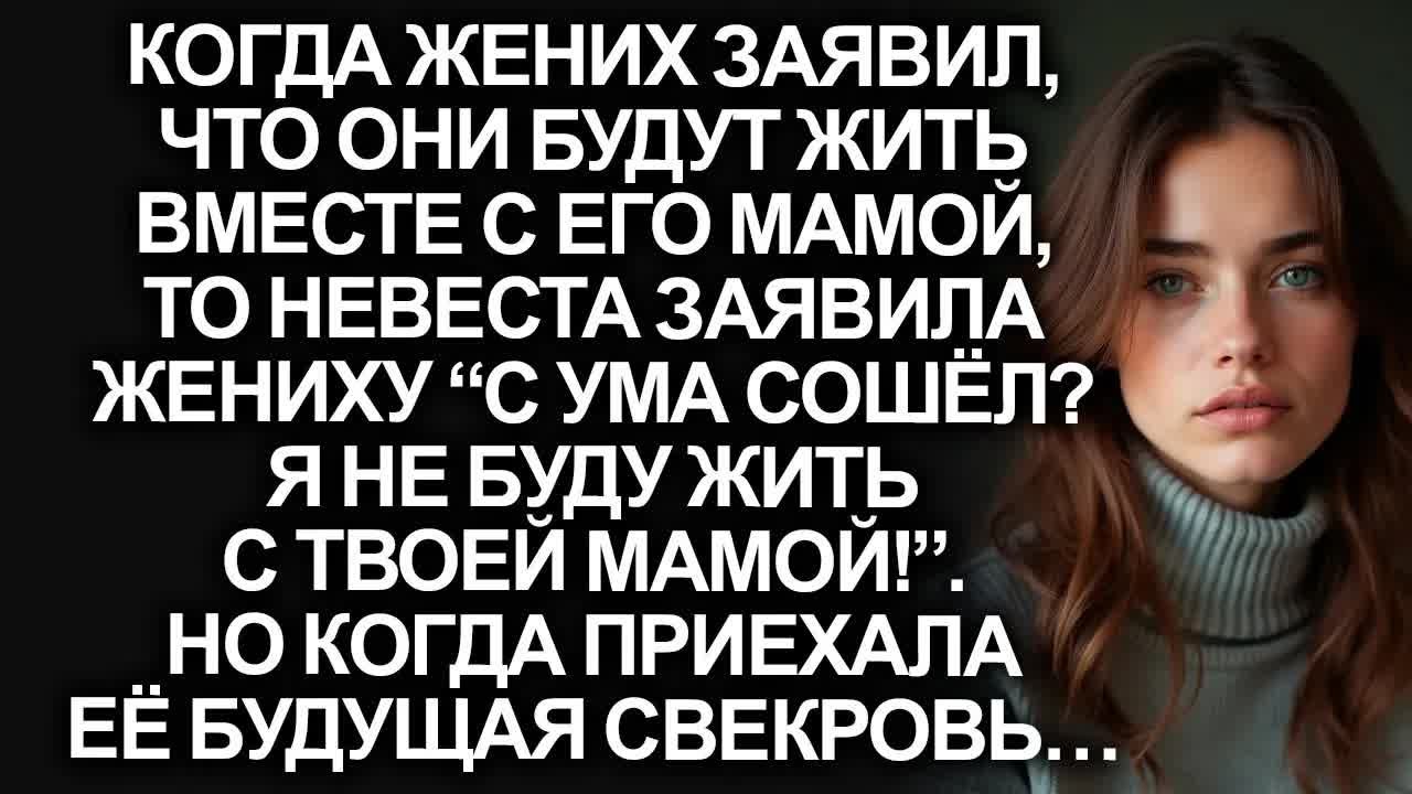 “С ума сошёл？ Я не буду жить с твоей мамой!”, заявила невеста. Но когда приехала её будущая свекровь