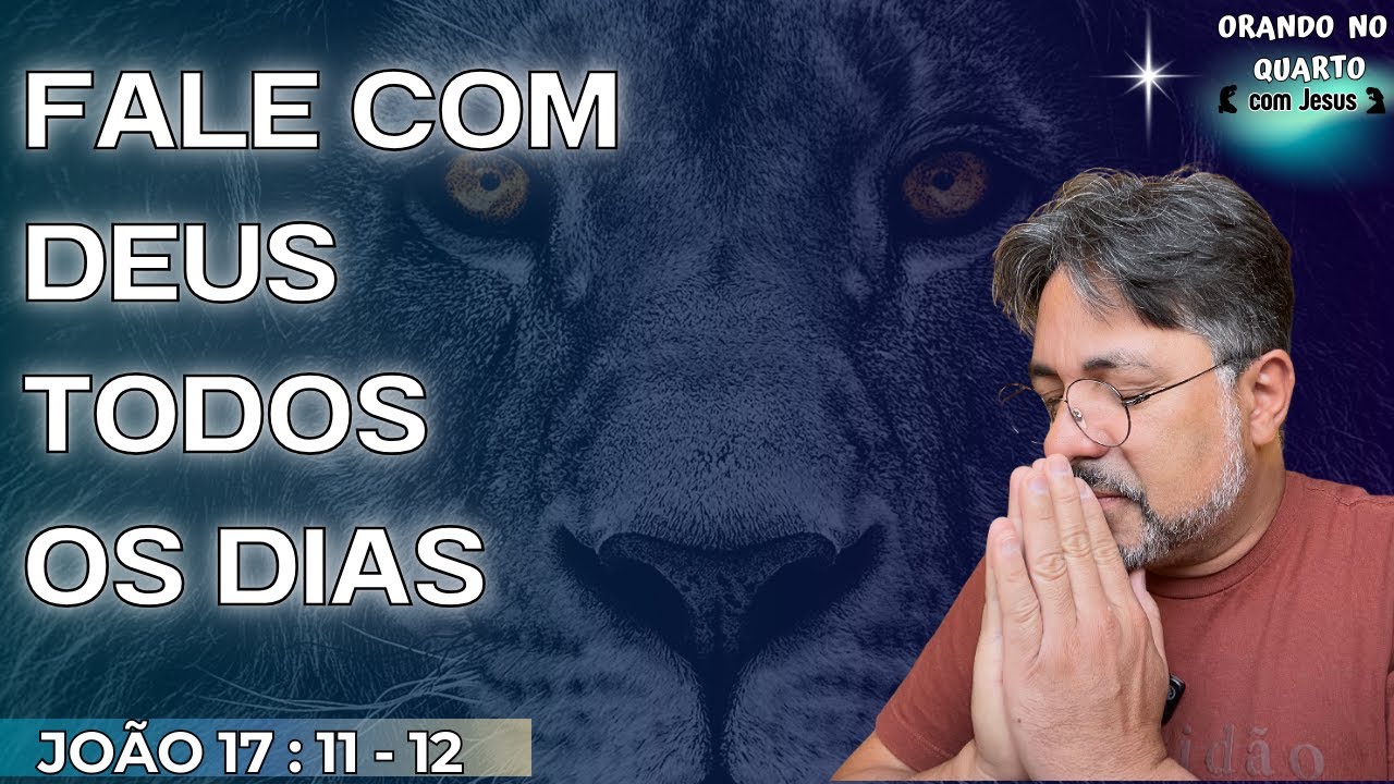 FALE COM DEUS TODOS OS DIAS. (João 17: 11 - 12)