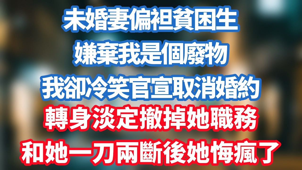 未婚妻偏袒貧困生，嫌棄我是個廢物，我卻冷笑官宣取消婚約，轉身淡定撤掉她職務，和她一刀兩斷後她悔瘋了！#小说推荐 #一口气看完