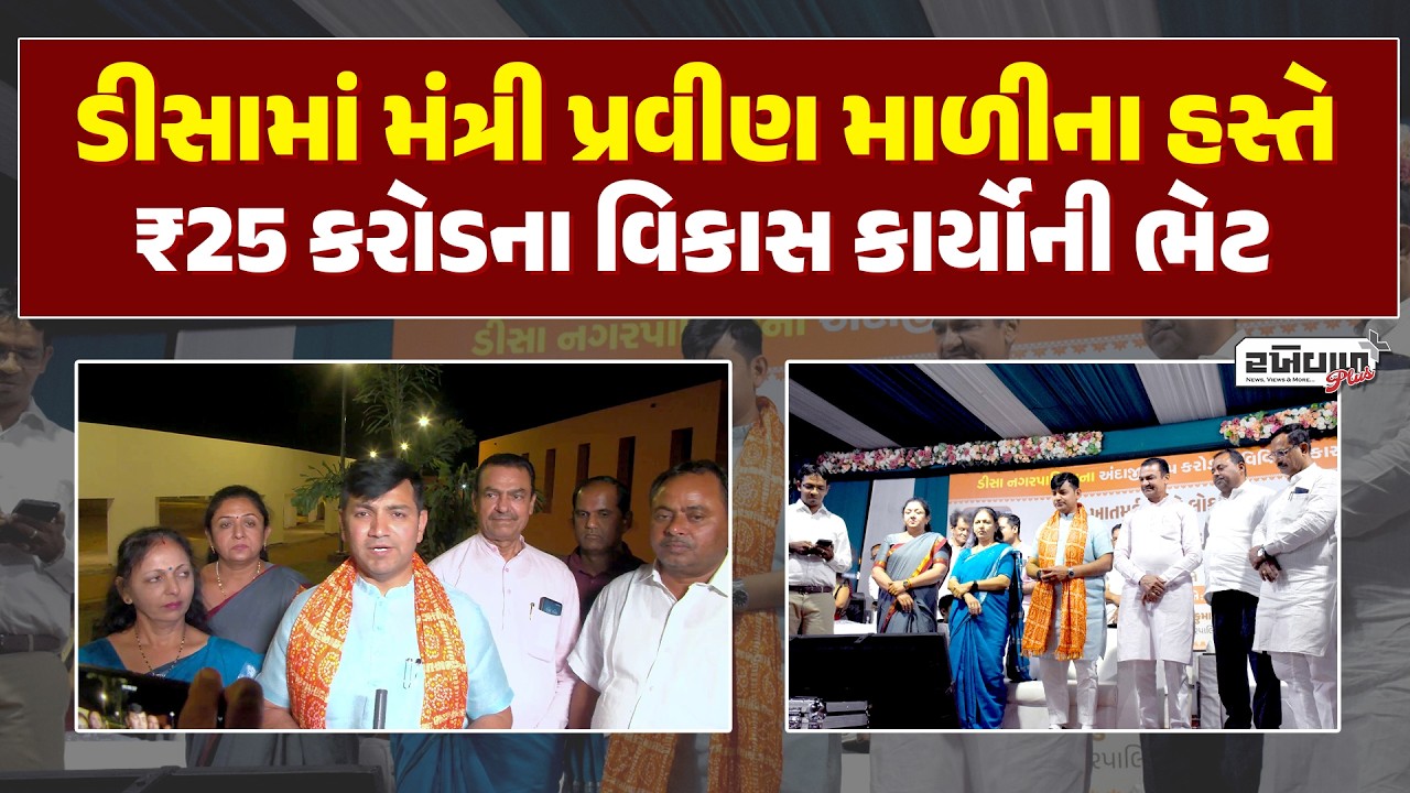 ડીસામાં મંત્રી પ્રવીણ માળીના હસ્તે ₹25 કરોડના વિકાસ કાર્યોની ભેટ
