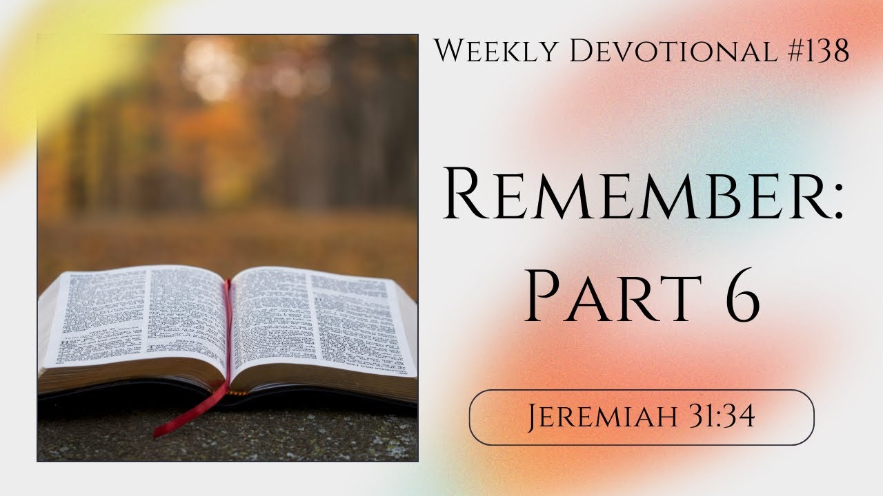 Remember: Part 6 -Weekly Devotional #138