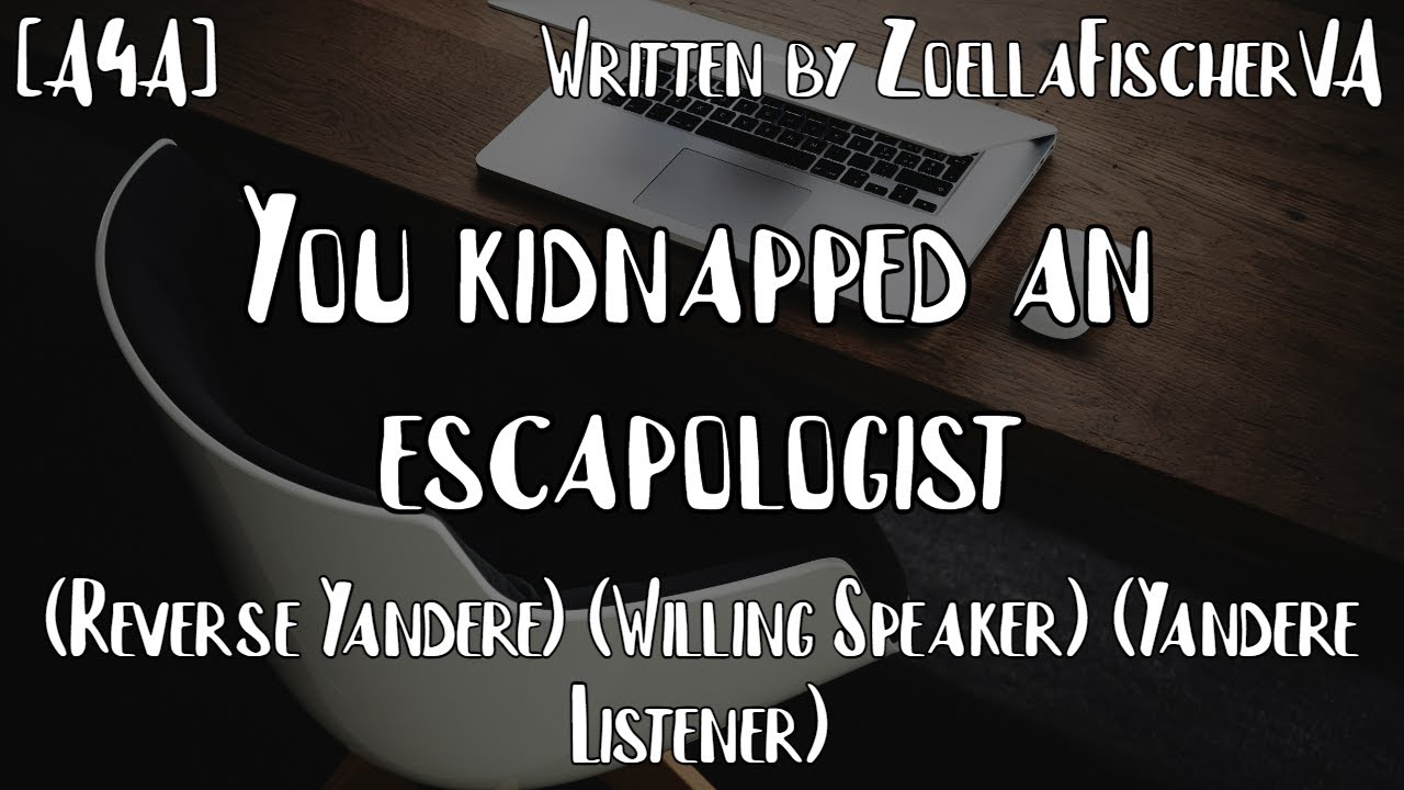 [A4A] You kidnapped an escapologist (Reverse Yandere) (Willing Speaker) (Yandere Listener)