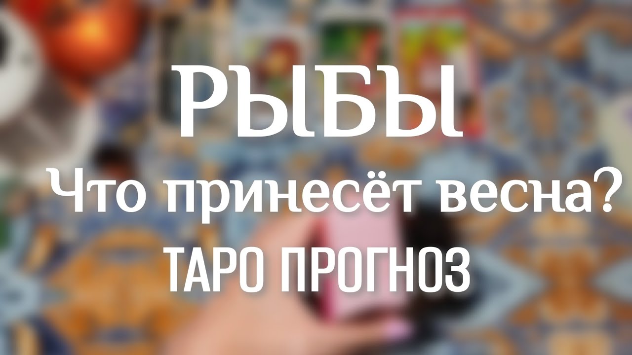 РЫБЫ ♓ ТАРО ПРОГНОЗ НА ВЕСНУ 🧙