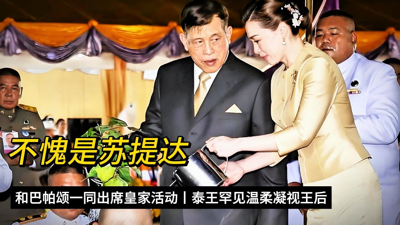 不愧是苏提达，和巴帕颂一同出席皇家活动，泰王罕见温柔凝视王后