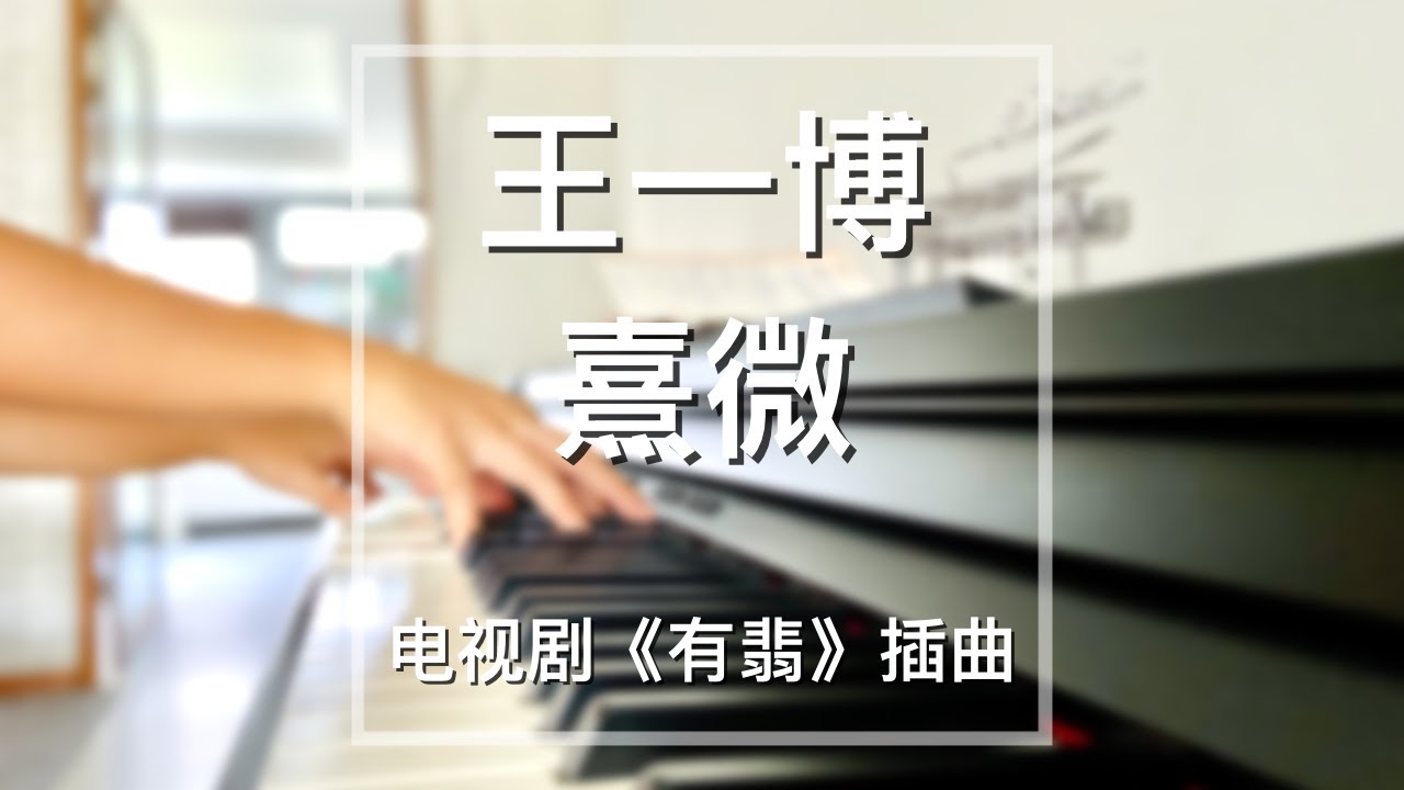 Piano Cover王一博(Wang Yibo)-熹微(Xi Wei)｜电视剧《有翡》插曲Drama 