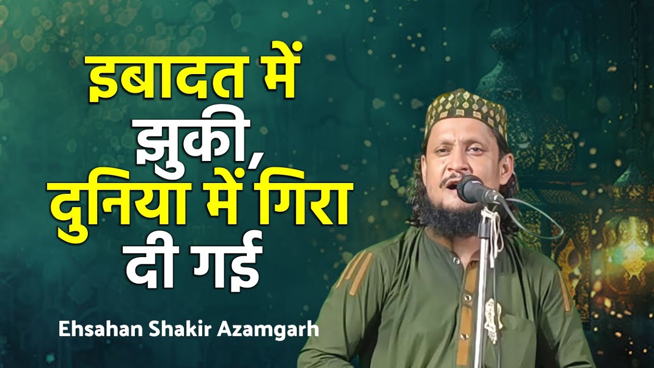 इबादत में झुकी, दुनिया में गिरा दी गई || Ehsahan Shakir Azamgarh || वहा क्या नात है एक बार जरुर सुने