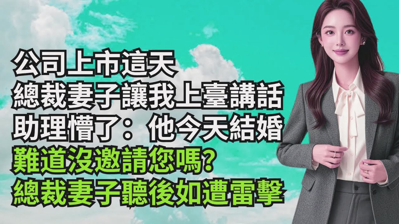 公司上市這天，總裁妻子讓我上臺講話，助理懵了：他今天結婚，難道沒邀請妳嗎？總裁妻子聽後如遭雷擊【三味時光】