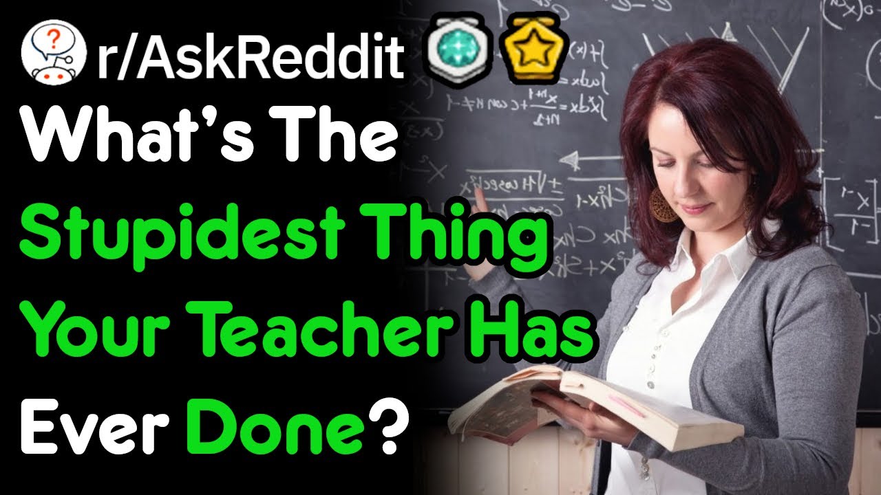 What Stupid Things Did Your Teacher Do? (School Stories r/AskReddit)
