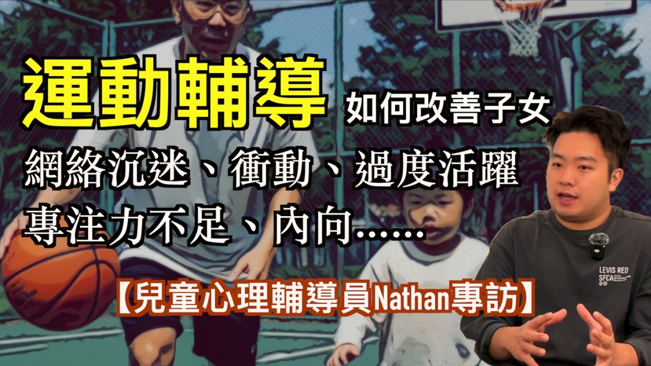【兒童心理輔導員Nathan專訪】ADHD、打機成癮、衝動失控、內向｜運動輔導助孩子重拾快樂童年｜情緒否定對關係的影響