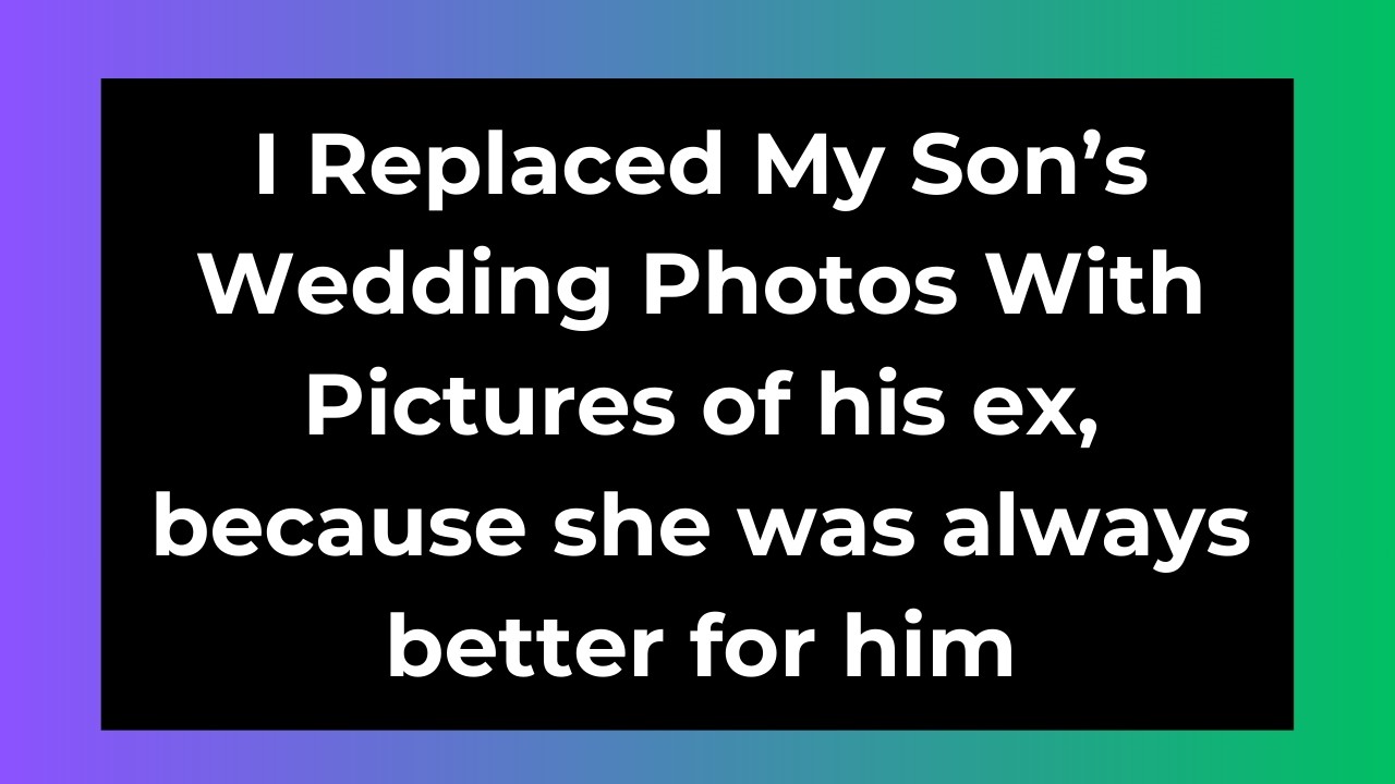 I Replaced My Son’s Wedding Photos With Pictures of his ex, because she was always better for him