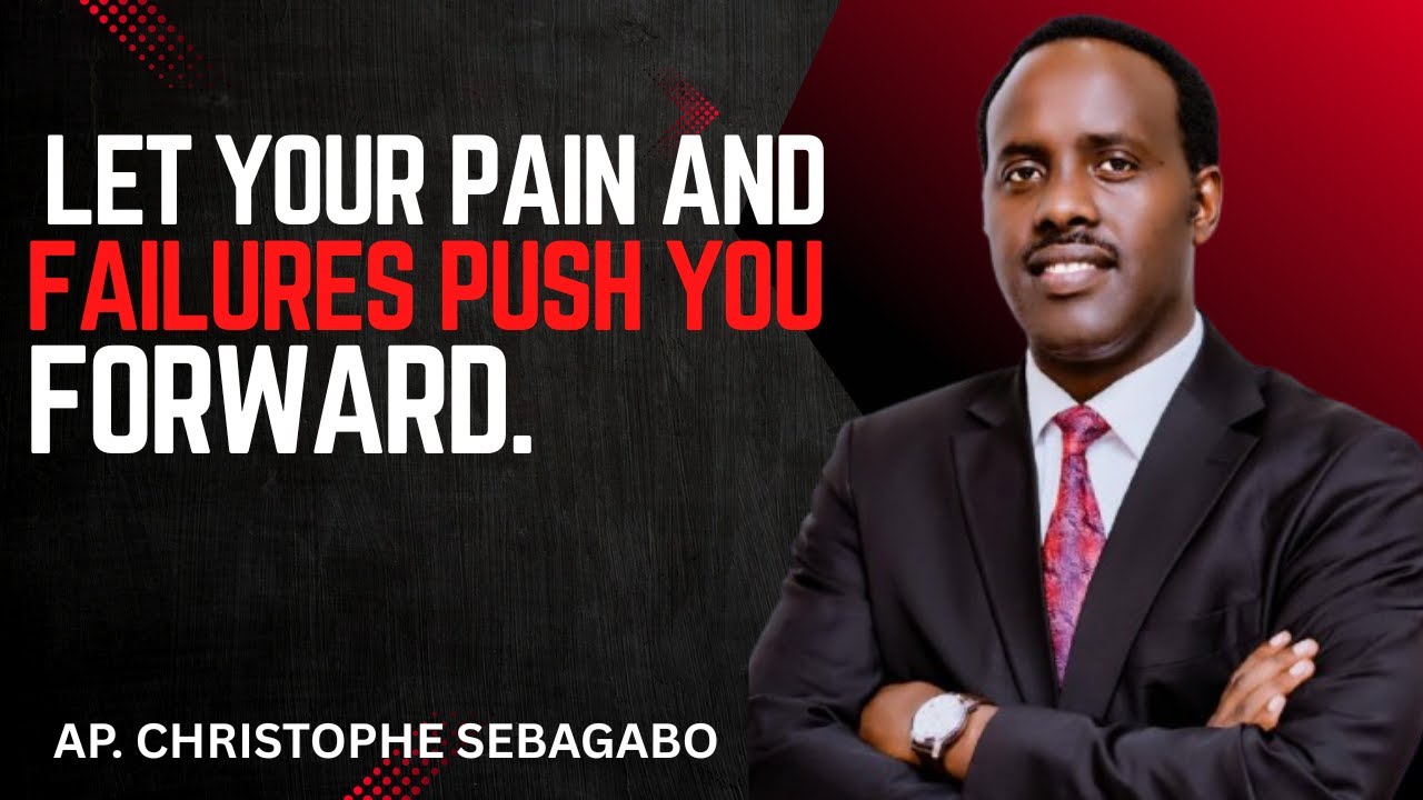 LET YOUR PAIN AND FAILURES PUSH YOU FORWARD  -  APOSTLE CHRISTOPHE SEBAGABO