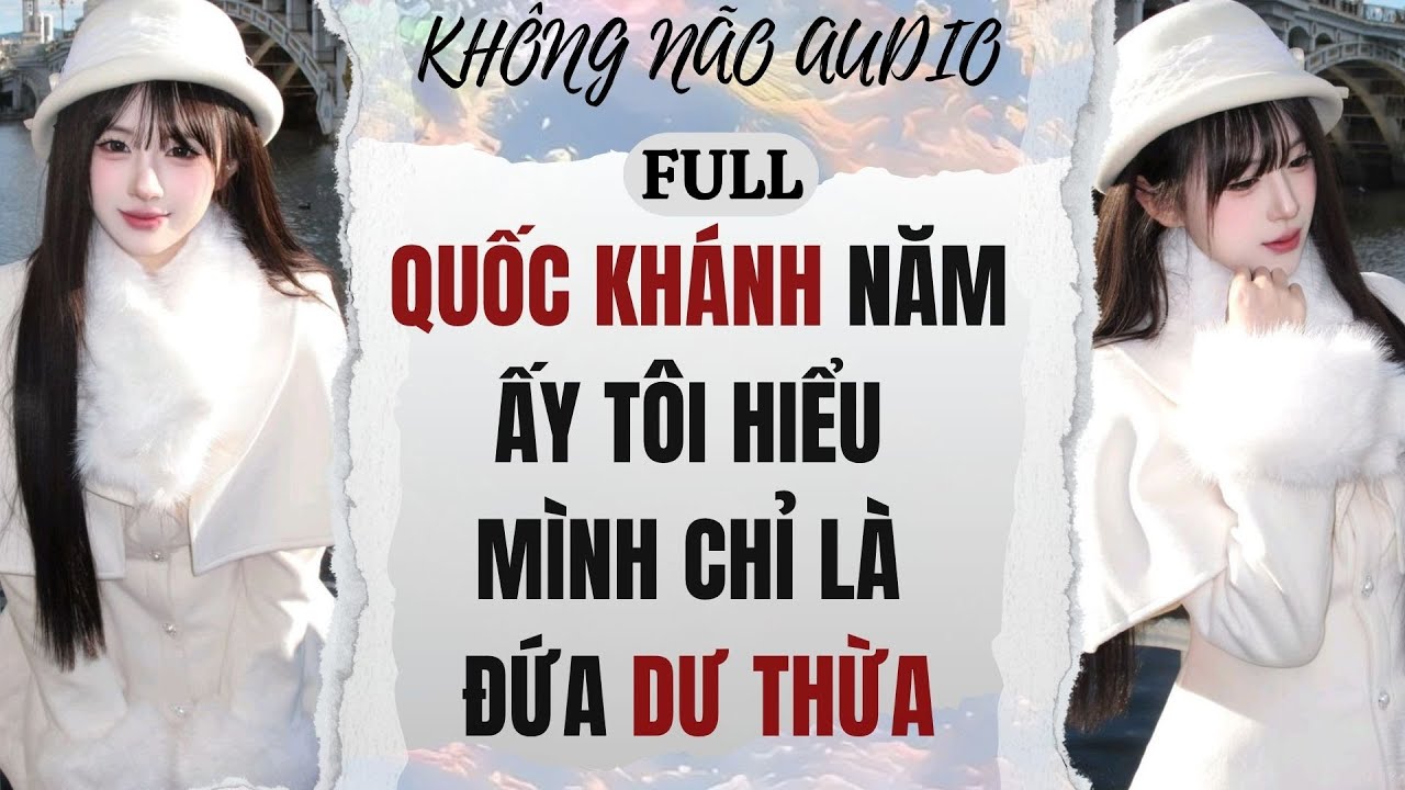 [TRUYỆN AUDIO] QUỐC KHÁNH NĂM ẤY, TÔI HIỂU MÌNH CHỈ LÀ ĐỨA DƯ THỪA | KHÔNG NÃO AUDIO