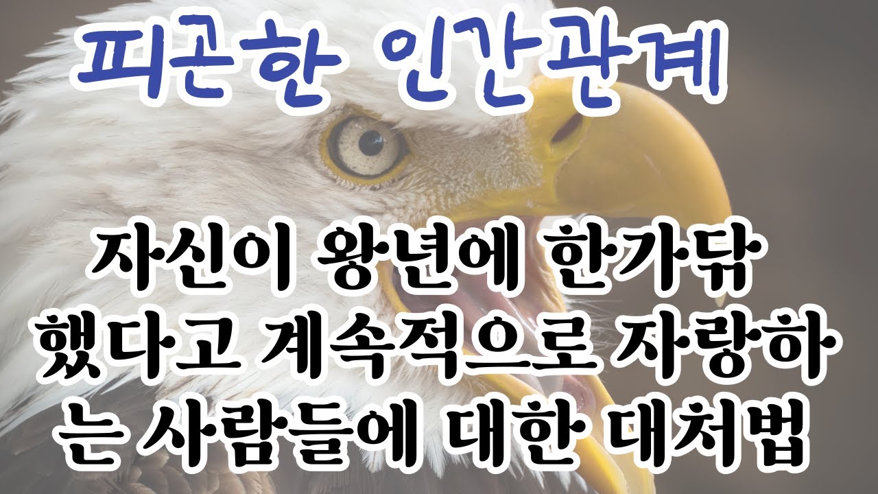 과거의 자기 자랑을 여러번 반복하는 사람들에 대한 대처법 ㅣ 왕년에 자신의 자랑을 빈번하게 드러내는 사람의 특징 ㅣ 인간관계 대처법