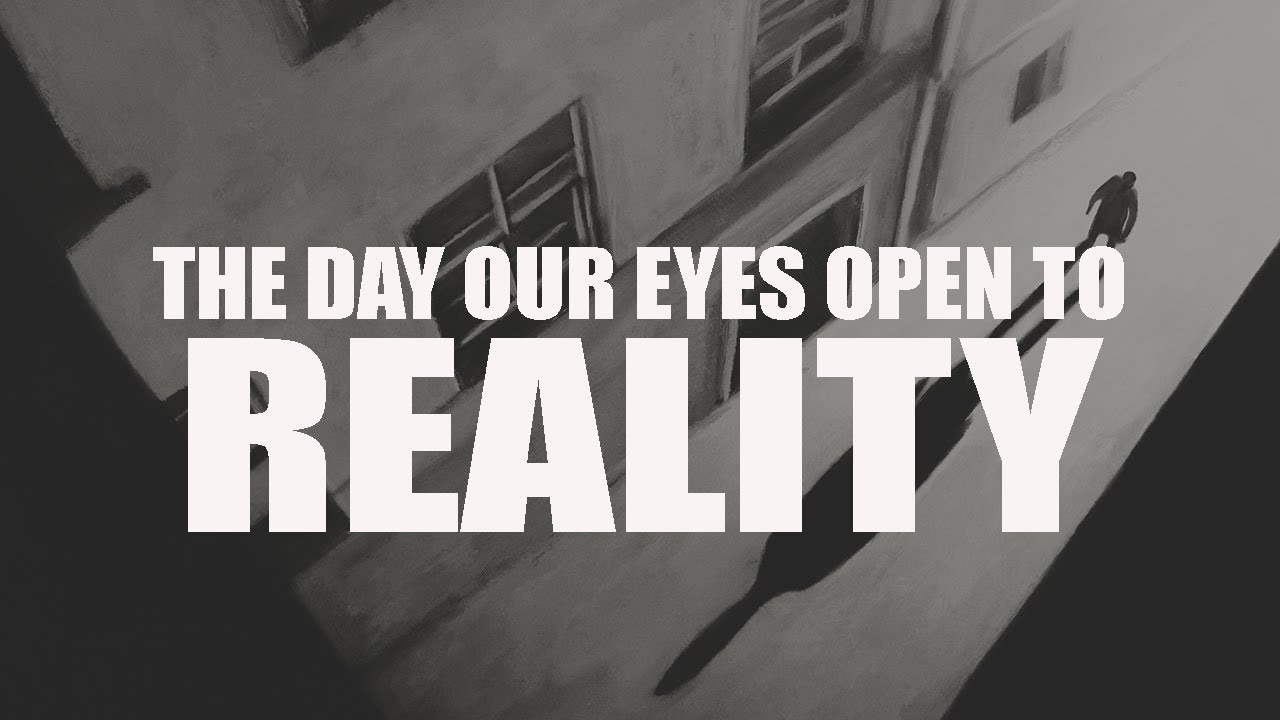THE DAY OUR EYES OPEN UP TO REALITY