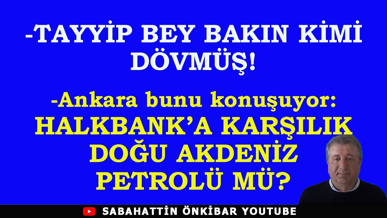 TAYYİP BEY BAKIN KİMİ DÖVMÜŞ!..HALKBANK DAVASINA KARŞILIK DOĞU AKDENİZ PETROLÜ MÜ?