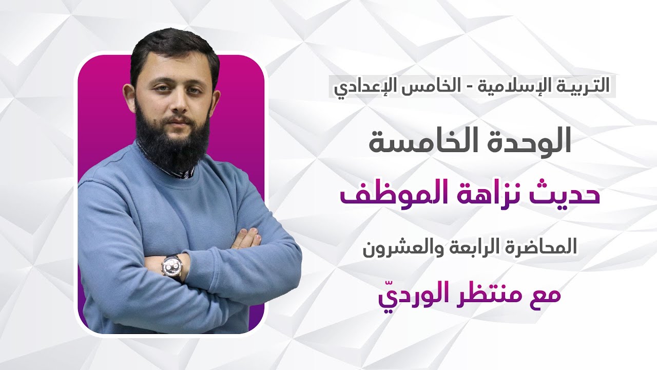 التربية الإسلامية للخامس الإعدادي - المحاضرة الرابعة والعشرون - الوحدة الخامسة (حديث نزاهة الموظف)