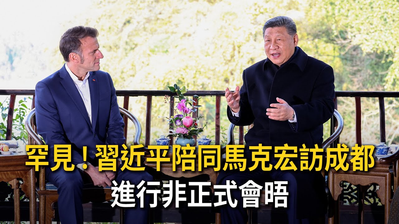 罕見！習近平陪同馬克宏訪成都　進行非正式會晤