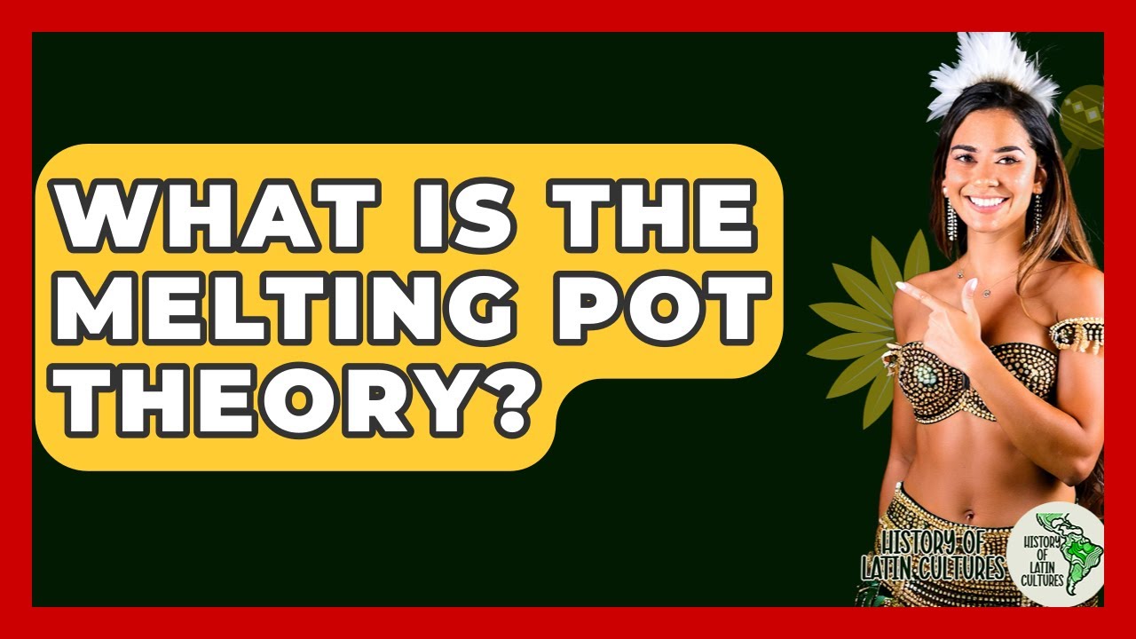 What Is The Melting Pot Theory? - History Of Latin Cultures