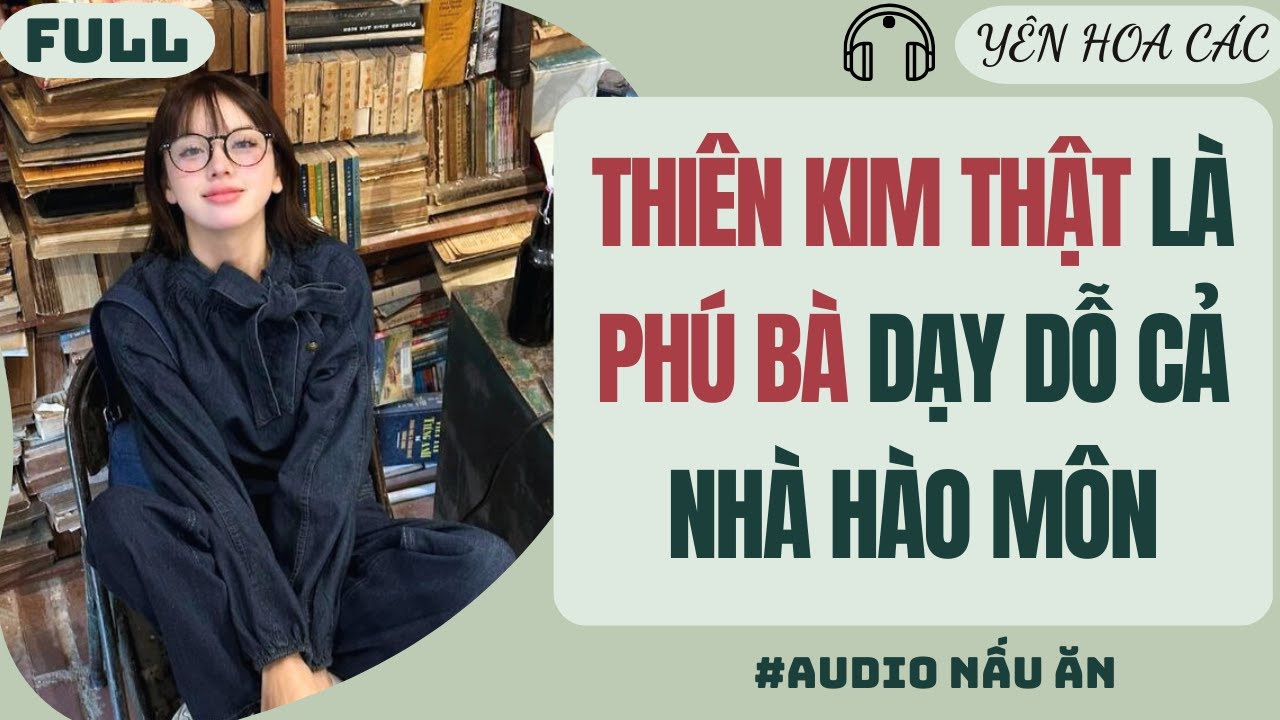 FULL AUDIO | THIÊN KIM THẬT LÀ PHÚ BÀ DẠY DỖ CẢ NHÀ HÀO MÔN | YÊN HOA CÁC #truyenaudio #audio