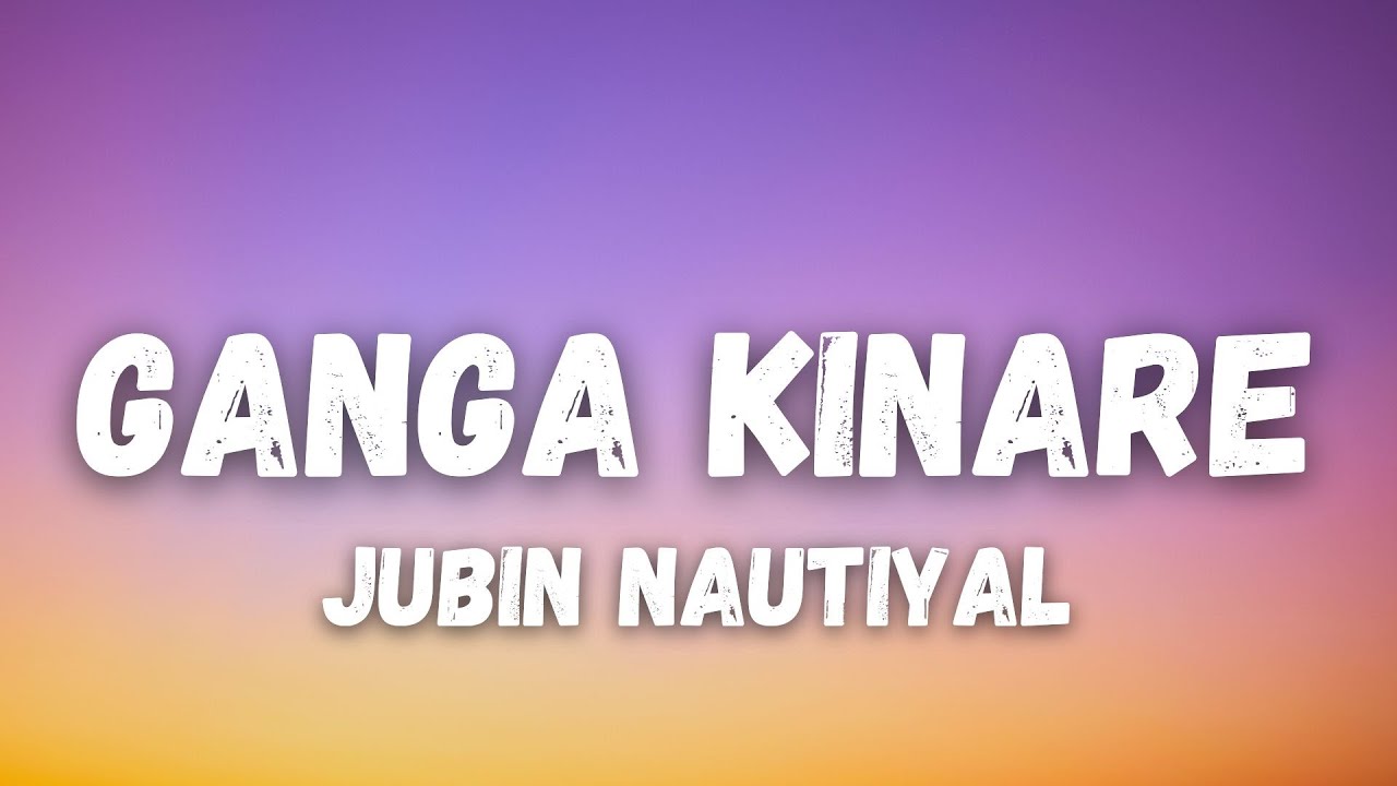 Ganga Kinare Lyrics &ndash; Jubin Nautiyal | Bhool Chuk Maaf