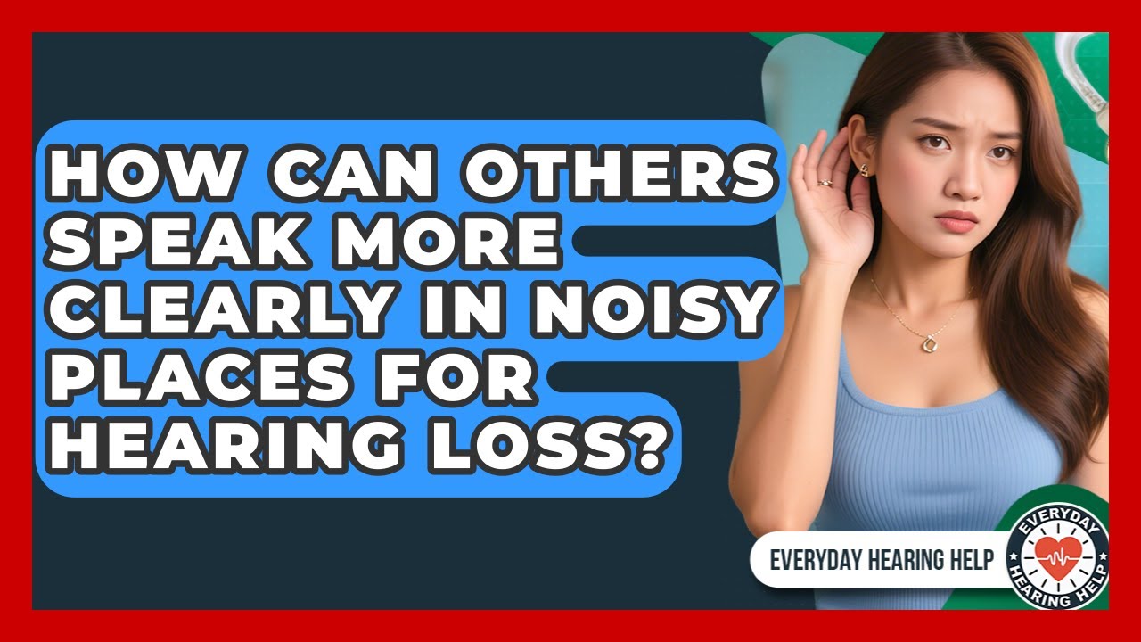 How Can Others Speak More Clearly In Noisy Places For Hearing Loss? - Everyday Hearing Help