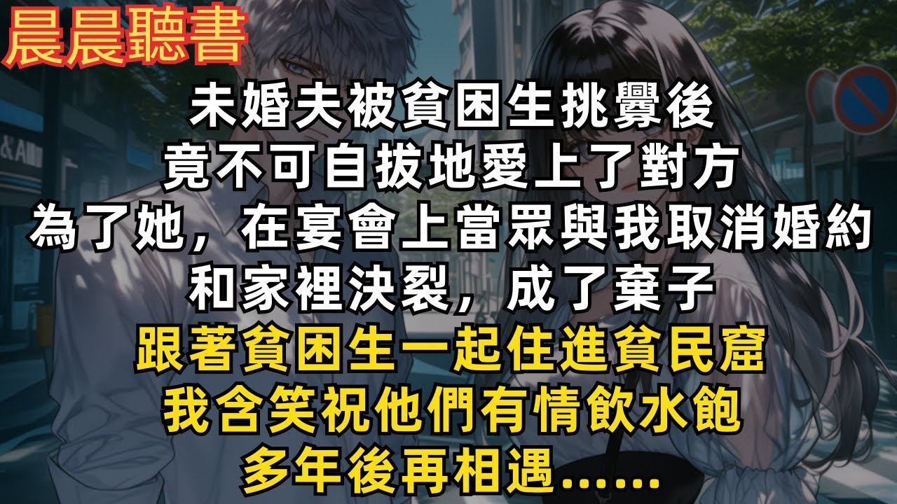 【爽文】未婚夫被貧困生挑釁後，竟不可自拔地愛上了對方，在宴會上當眾與我取消婚約，和家裡決裂，成了棄子，和貧困生住進貧民窟，我含笑祝他們有情飲水飽。多年後再相遇……
