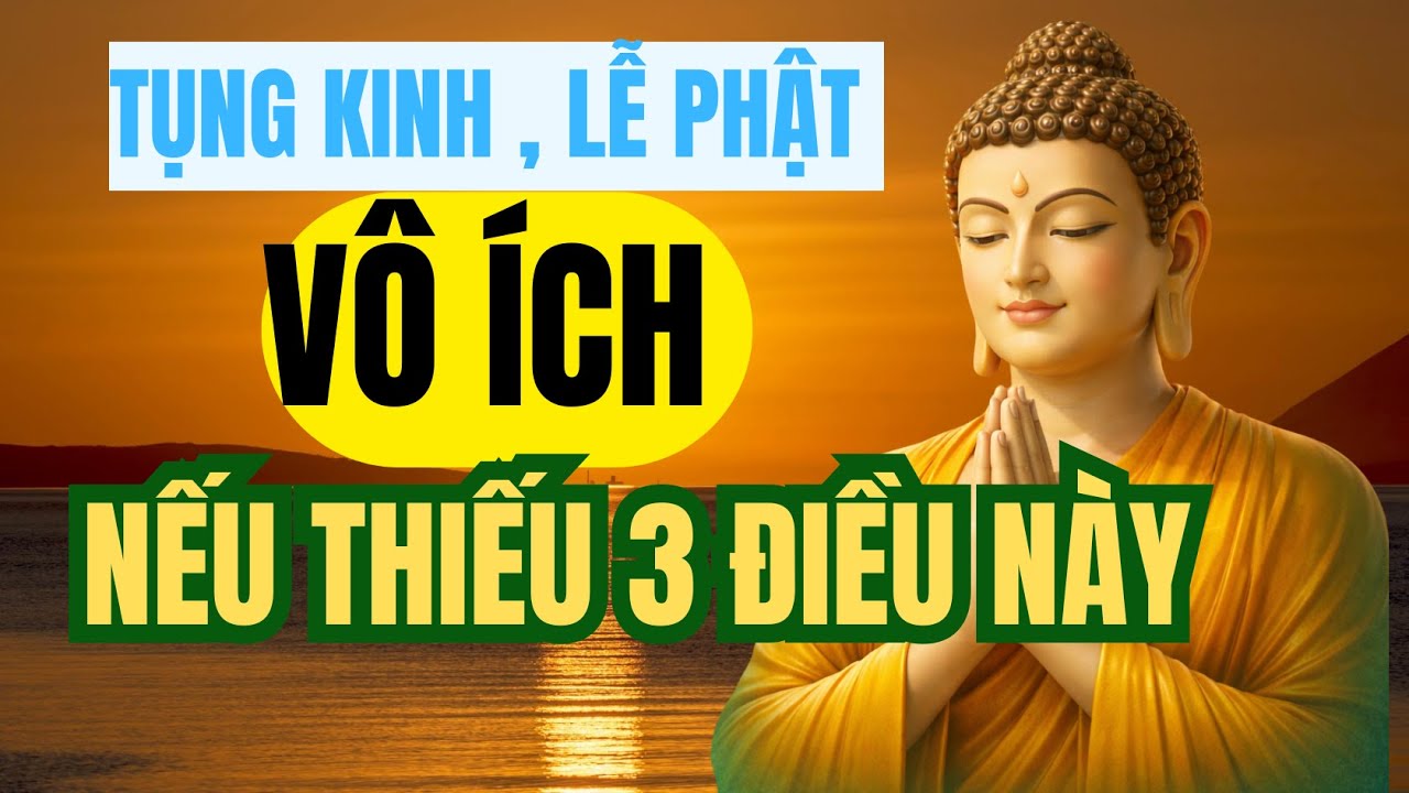 PHẬT DẠY : Tụng Kinh, Lễ Phật Vô Ích Nếu Thiếu 3 Điều Này.. Nghe Xong Giật Mình Tỉnh Ngộ Cả 1 Đời Tu
