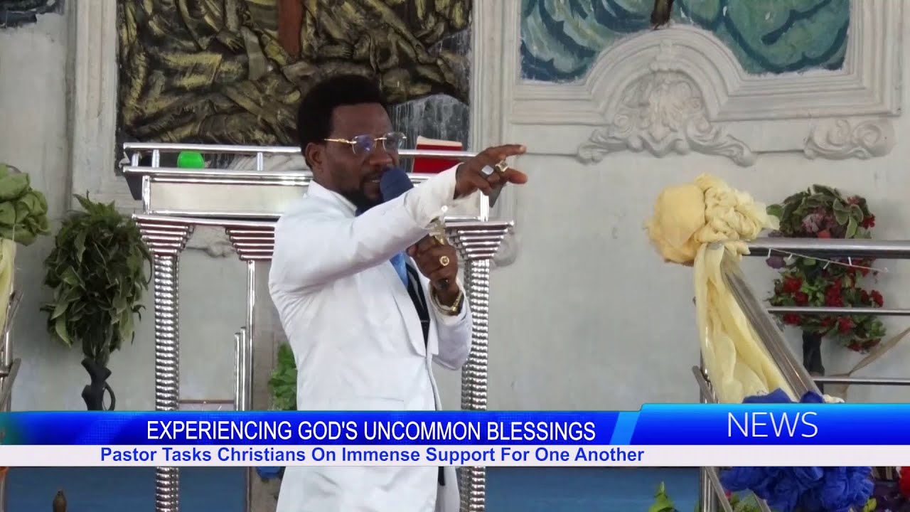 EXPERIENCING GOD'S UNCOMMON BLESSINGS: Pastor Tasks Christians On Immense Support For One Another