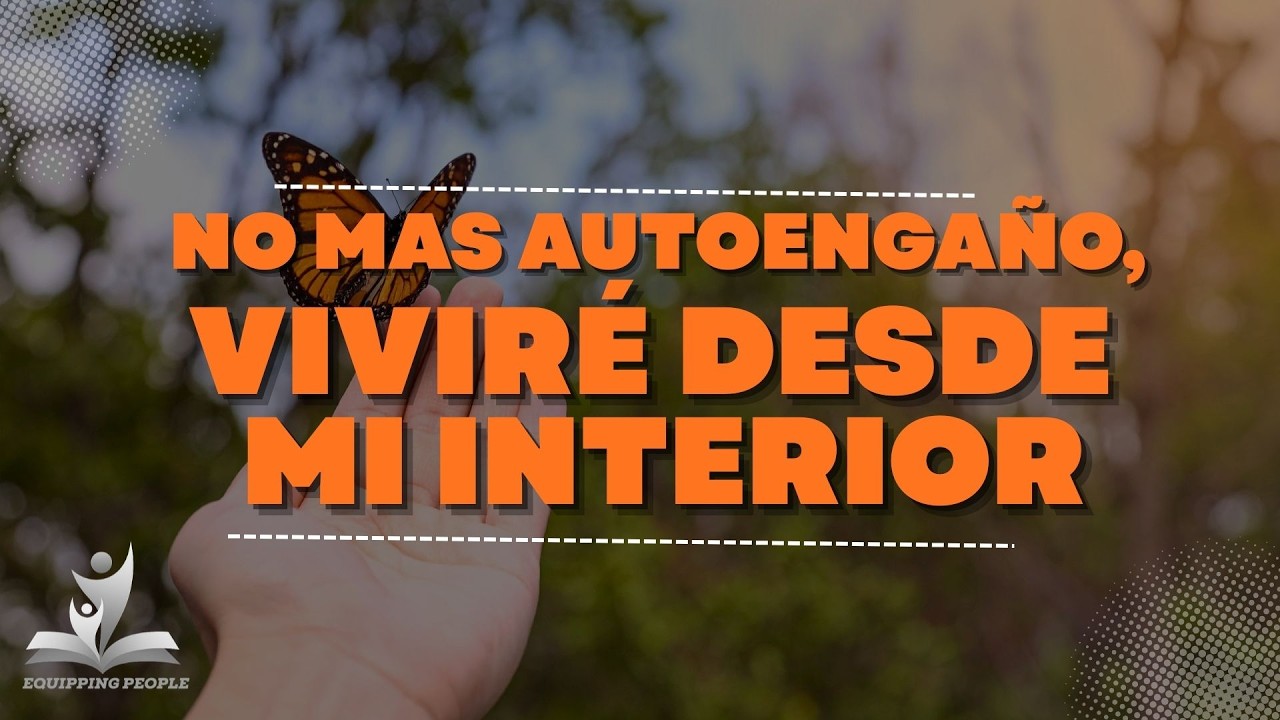 EQUIPPING PEOPLE | NO MAS AUTOENGAÑO VIVIRE DESDE MI INTERIOR