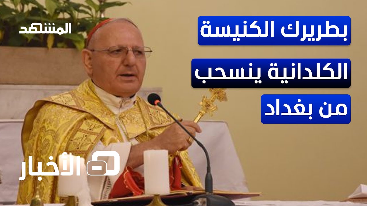 بطريرك الكنيسة الكلدانية في العراق والعالم ينسحب من بغداد إلى أربيل بسبب تعرضه لضغوط - نشرة اليوم