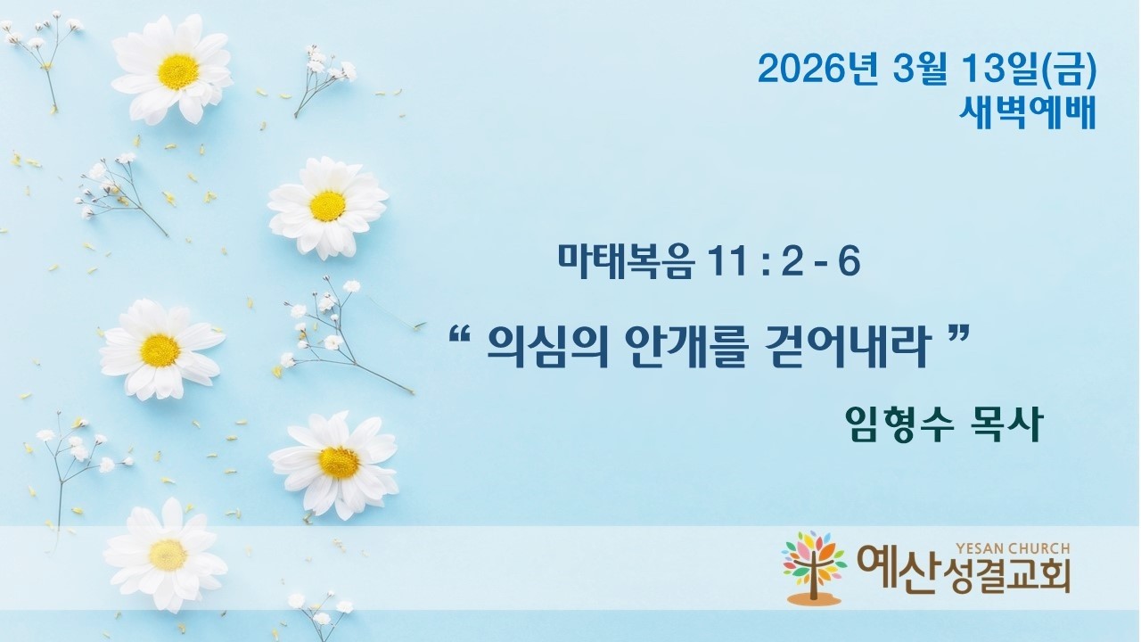 예산성결교회 26/03/13 (금) 새벽예배 / 마태복음 11 : 2 - 6 
