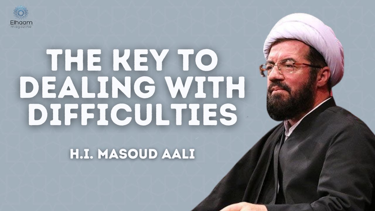 The Key to Dealing With Difficulties | H.I. Masoud Aali