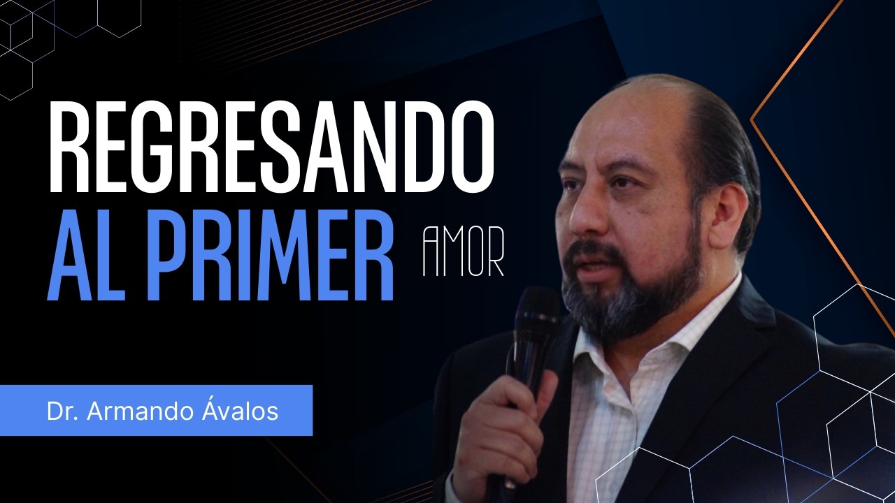REGRESANDO AL PRIMER AMOR- Dr. Armando Ávalos