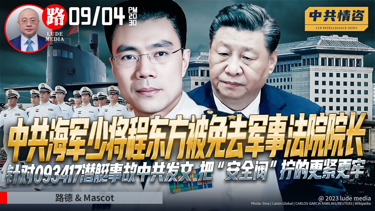 【路德社/中共情咨】海军少将程东方因不遵守093核潜艇事故保密规矩被免去军事法院院长的来龙去脉；针对093417潜艇事故中共军队发文：把&ldquo;安全阀&rdquo;拧的更紧更牢；9/4/2023【路德/Mascot】
