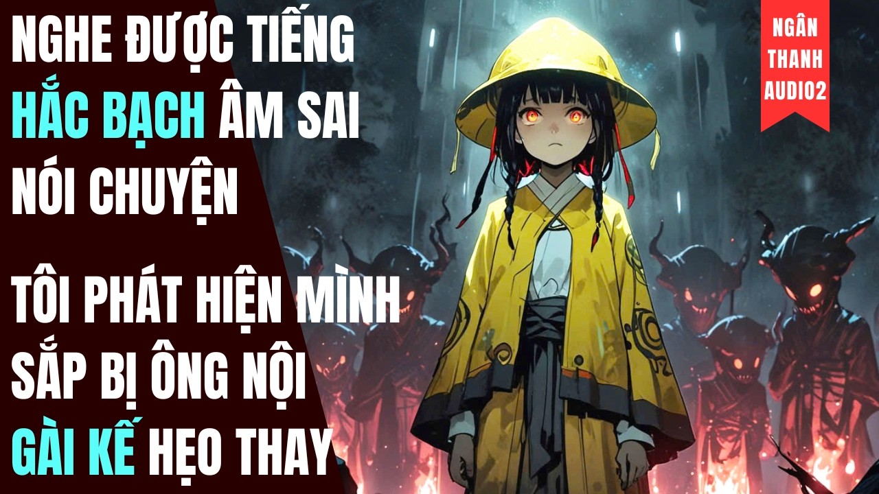 NGHE ĐƯỢC TIẾNG HẮC BẠCH ÂM SAI, TÔI PHÁT HIỆN MÌNH BỊ ÔNG NỘI GÀI KẾ THẾ MẠNG|TRUYỆN AUDIO |KINH DỊ