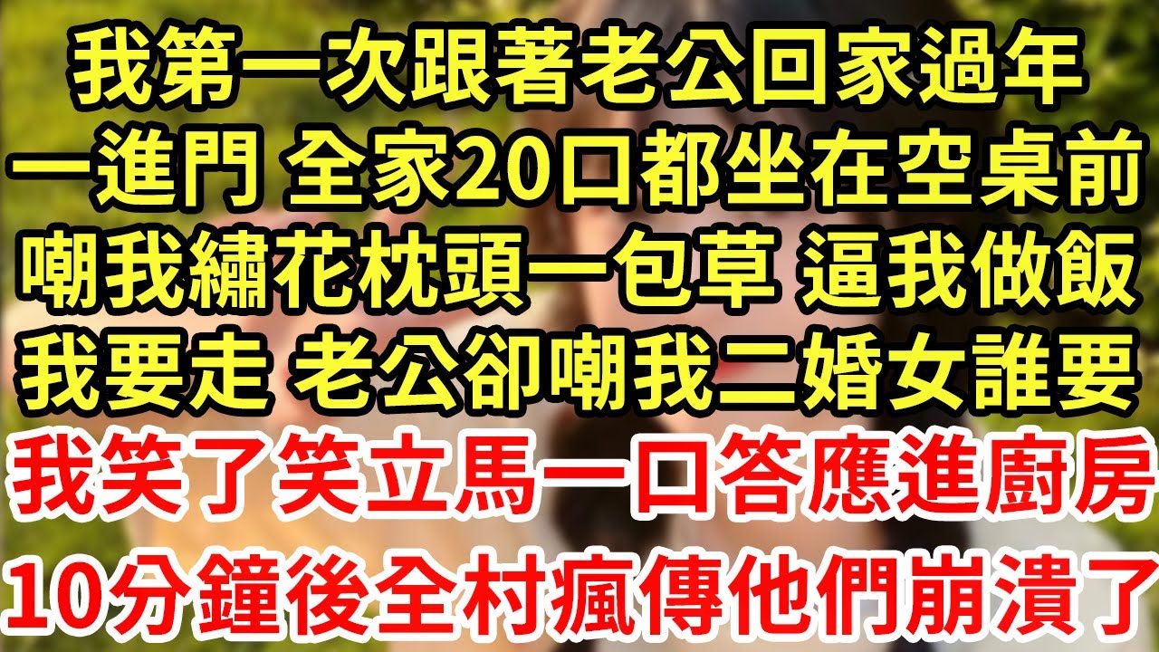 我第一次跟著老公回家過年，一進門 全家20口都坐在空桌前，嘲我繡花枕頭一包草 逼我做飯，我要走 老公卻嘲我二婚女誰要，我笑了笑立馬一口答應，進廚房10分鐘後全村瘋傳他們崩潰了#王姐故事說#為人處世