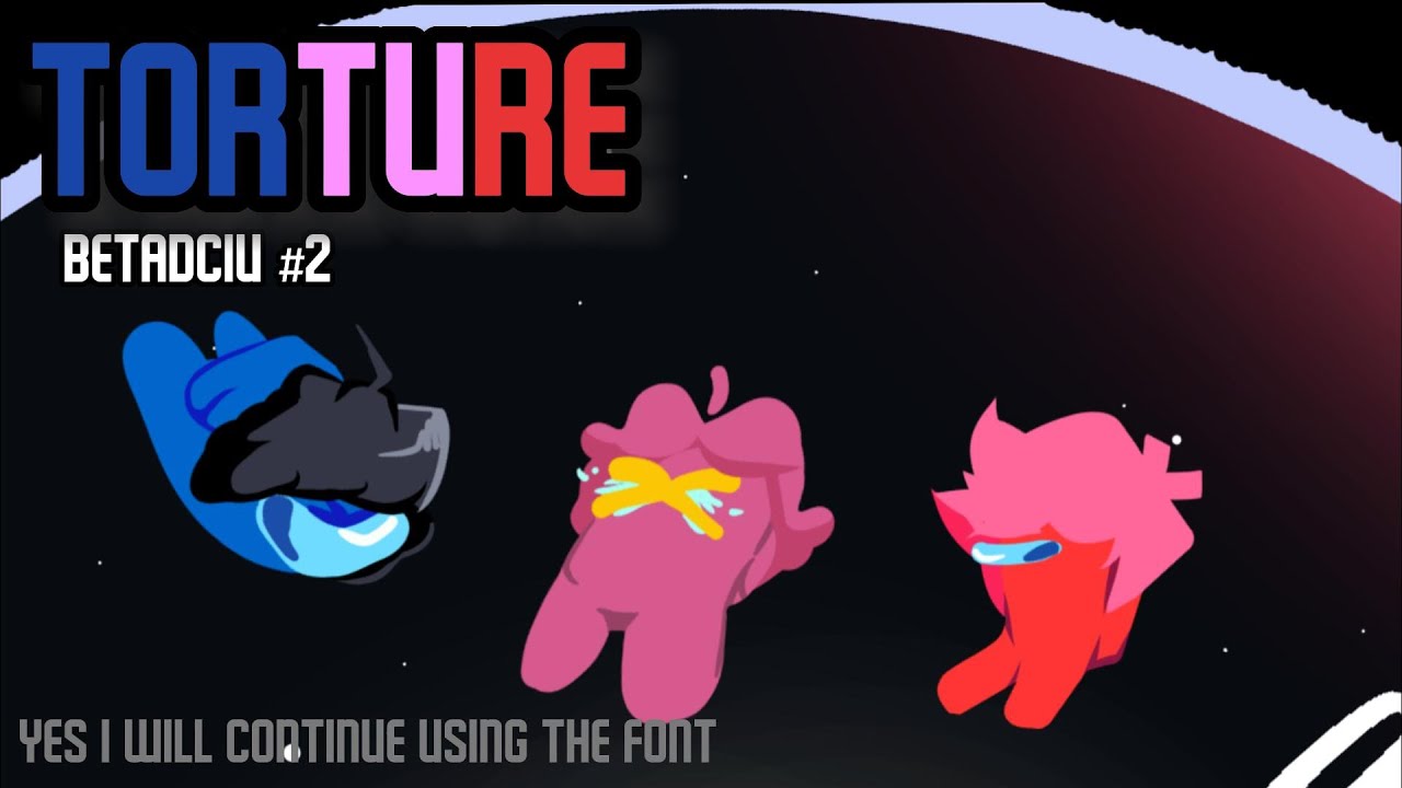 Torture, But Every Turn A New Character Sings... | BETADCIU 02
