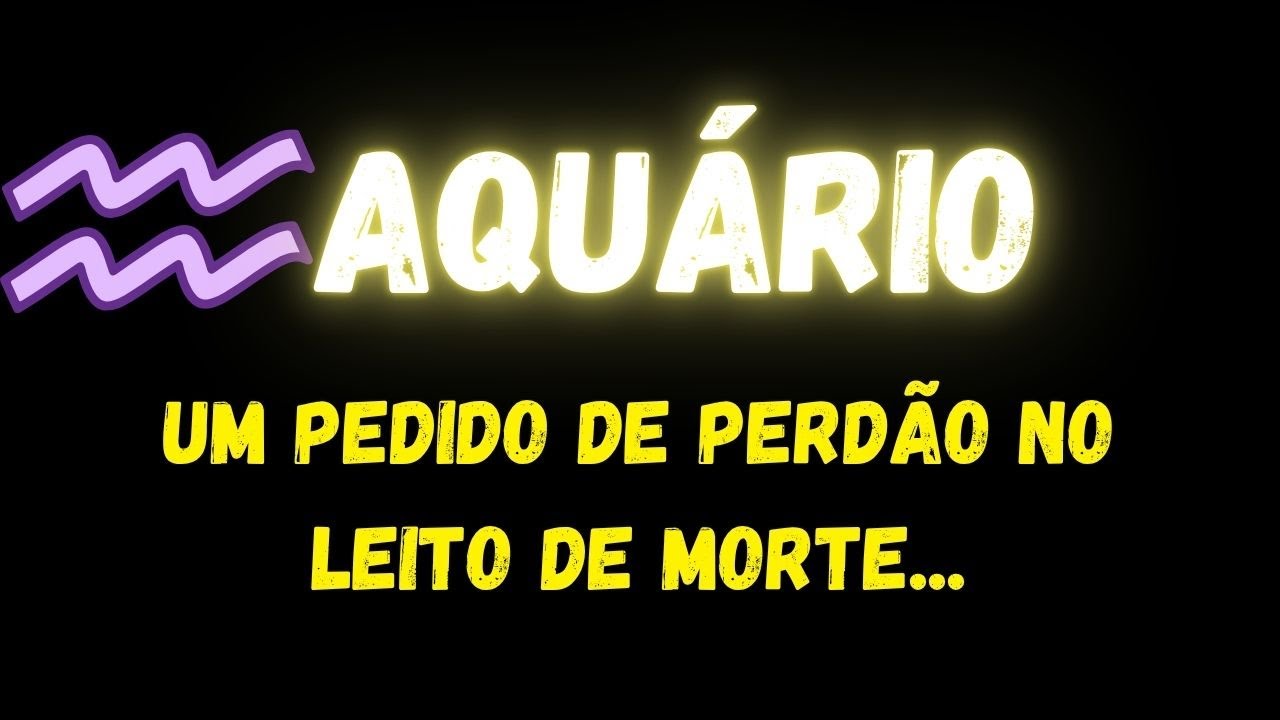♒️AQUÁRIO😢UM PEDIDO DE PERDÃO NO LEITO DE MORTE...